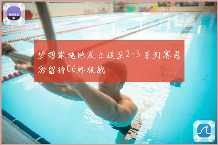 梦想家绝地反击追至2-3 系列赛悬念留待G6终极战