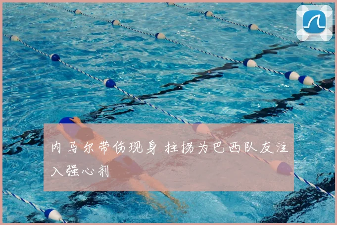 内马尔带伤现身 拄拐为巴西队友注入强心剂