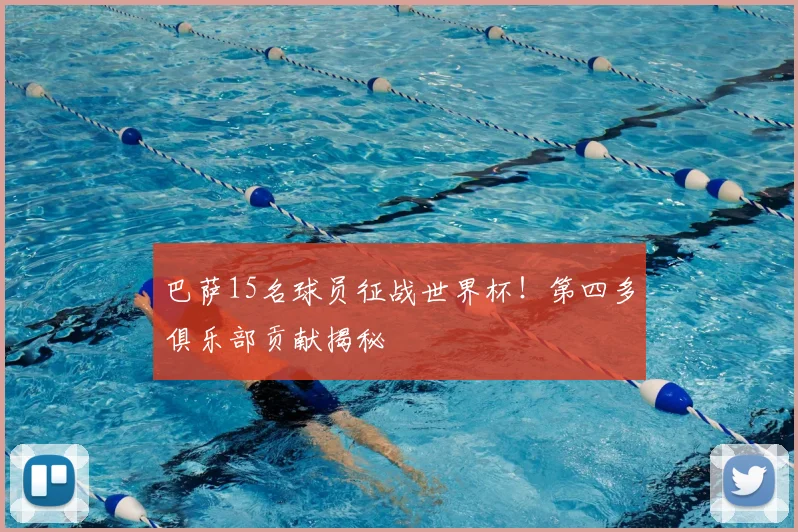 巴萨15名球员征战世界杯！第四多俱乐部贡献揭秘