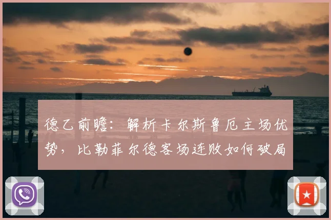 德乙前瞻：解析卡尔斯鲁厄主场优势，比勒菲尔德客场连败如何破局？