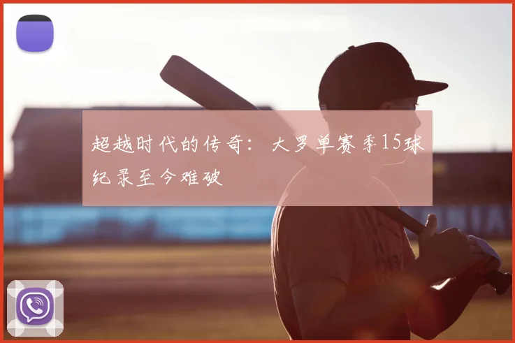 超越时代的传奇：大罗单赛季15球纪录至今难破