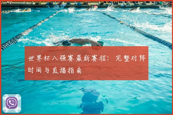 世界杯八强赛最新赛程：完整对阵时间与直播指南