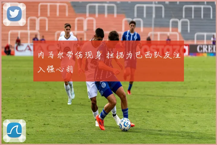 内马尔带伤现身 拄拐为巴西队友注入强心剂