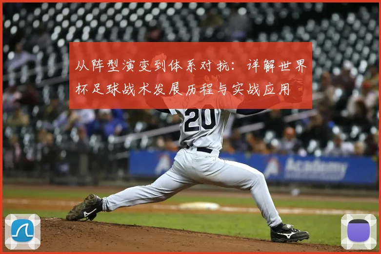 从阵型演变到体系对抗：详解世界杯足球战术发展历程与实战应用