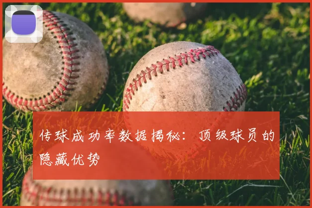 传球成功率数据揭秘：顶级球员的隐藏优势