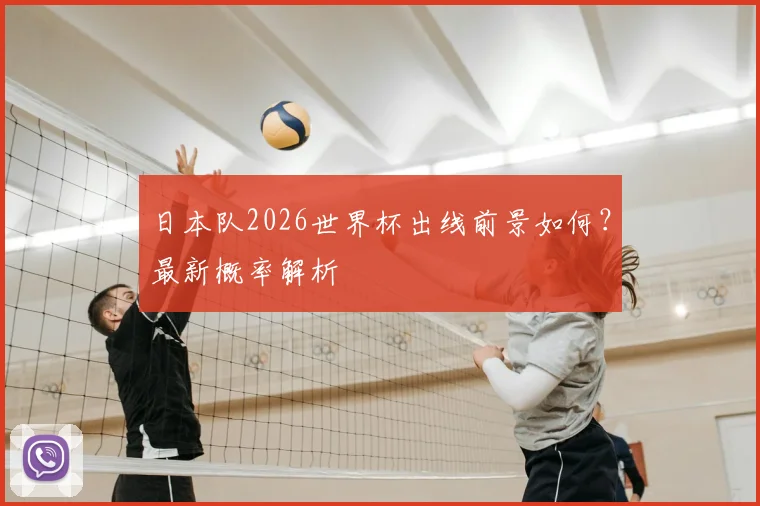 日本队2026世界杯出线前景如何？最新概率解析